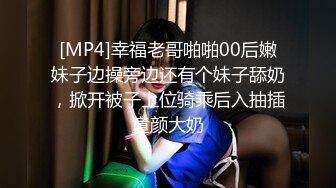 [MP4]幸福老哥啪啪00后嫩妹子边操旁边还有个妹子舔奶，掀开被子上位骑乘后入抽插童颜大奶