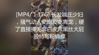 [MP4/ 1.17G] 长发端庄少妇，骚气动人交炮友吃青龙，硬了直接操无套白虎穴黑丝大屁股特写粉蝴蝶