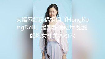 火爆网红玩偶姐姐『HongKongDoll』最新私信短片 甜酷酷风女神美乳粉穴