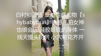 白衬衫淫语 反差性感尤物『shybabybun』诱惑私拍女神也很会玩 硅胶娃娃的身体 一线天馒头粉屄 小穴菊花齐开