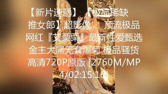 【新片速遞】 【极品稀缺❤️推女郎】超影像㊙️顶流极品网红『艾栗栗』最新性爱甄选 金主大屌无套爆菊 极品骚货 高清720P原版 [2760M/MP4/02:15:16]