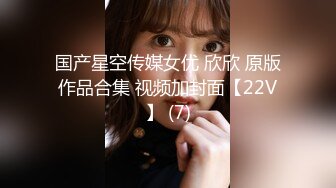 国产星空传媒女优 欣欣 原版作品合集 视频加封面【22V】 (7)