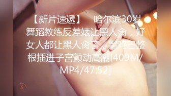 【新片速遞】 ✨哈尔滨30岁舞蹈教练反差婊让黑人肏，好女人都让黑人肏了，黑鸡巴整根插进子宫颤动高潮[409M/MP4/47:52]