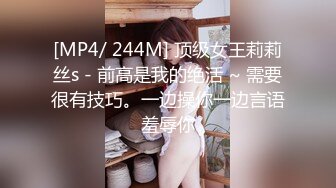 [MP4/ 244M] 顶级女王莉莉丝s - 前高是我的绝活 ~ 需要很有技巧。一边操你一边言语羞辱你