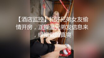 【酒店监控】和好兄弟女友偷情开房，正操逼兄弟发信息来，绿帽戴的真爽