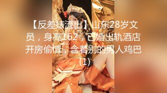 【反差婊流出】山东28岁文员，身高162，已婚出轨酒店开房偷情，含着别的男人鸡巴 (1)