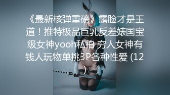 《最新核弹重磅》露脸才是王道！推特极品巨乳反差婊国宝级女神yooh私拍 穷人女神有钱人玩物单挑3P各种性爱 (12)