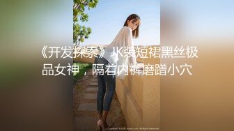 《开发探索》JK装短裙黑丝极品女神，隔着内裤磨蹭小穴