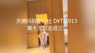 天美抖阴旅行社 DYTM013 第十三站走进三亚