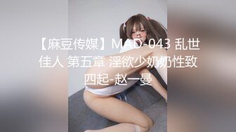 【麻豆传媒】MAD-043 乱世佳人 第五章 淫欲少奶奶性致四起-赵一曼