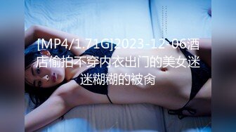 [MP4/1.71G]2023-12-06酒店偷拍不穿内衣出门的美女迷迷糊糊的被肏