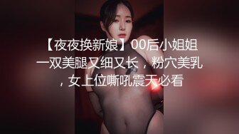 【夜夜换新娘】00后小姐姐一双美腿又细又长，粉穴美乳，女上位嘶吼震天必看