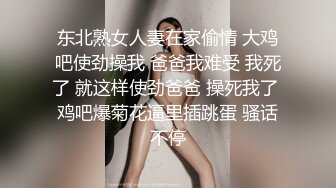 东北熟女人妻在家偷情 大鸡吧使劲操我 爸爸我难受 我死了 就这样使劲爸爸 操死我了 鸡吧爆菊花逼里插跳蛋 骚话不停