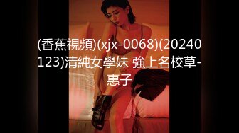 (香蕉視頻)(xjx-0068)(20240123)清純女學妹 強上名校草-惠子