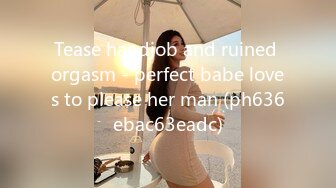 Tease handjob and ruined orgasm - perfect babe loves to please her man (ph636ebac63eadc)