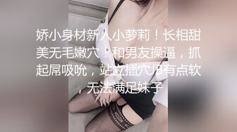 娇小身材新人小萝莉！长相甜美无毛嫩穴！和男友操逼，抓起屌吸吮，站立插穴JB有点软，无法满足妹子