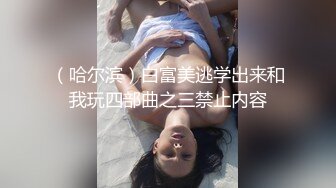 （哈尔滨）白富美逃学出来和我玩四部曲之三禁止内容