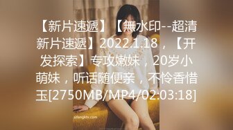 【新片速遞】【無水印--超清新片速遞】2022.1.18，【开发探索】专攻嫩妹，20岁小萌妹，听话随便亲，不怜香惜玉[2750MB/MP4/02:03:18]