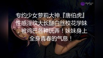 专约少女萝莉大神『唐伯虎』性感淫纹大长腿白丝校花学妹，被鸡巴各种玩弄！妹妹身上全身青春的气息！