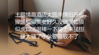 主题情趣酒店大圆床情侣开房操逼貌似美女好久没做了如狼似虎口活很棒一下骑上来猛扭腰太骚了小伙要驾驭不了