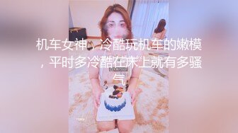 机车女神，冷酷玩机车的嫩模，平时多冷酷在床上就有多骚气