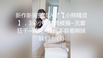 新作新闺蜜加入了【小熊精灵】，3朵小花轮流被操~无套狂干~操哭~赚钱不容易啊妹妹们！ (3)