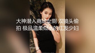 大神潜入商场女厕 双镜头偷拍 极品温柔似水的红发少妇