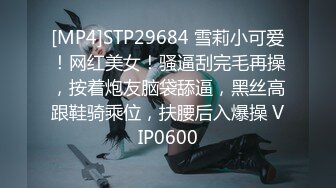 [MP4]STP29684 雪莉小可爱！网红美女！骚逼刮完毛再操，按着炮友脑袋舔逼，黑丝高跟鞋骑乘位，扶腰后入爆操 VIP0600