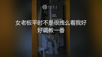 女老板平时不是很拽么看我好好调教一番