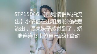 STP15046 【自购情侣私拍流出】小情侣在出租房啪啪做爱流出，漂亮妹子感觉到了，娇喘连连女上位自己疯狂耸动