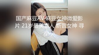 国产麻豆AV 麻豆女神微爱影片 21岁最美素人 新晋女神 寻小小