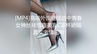 [MP4]高端外围继续选中青春女神丝袜情趣美乳C罩杯娇喘真实激情啪啪