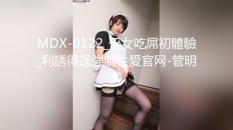 MDX-0122_侄女吃屌初體驗_利誘得逞強制性愛官网-管明美