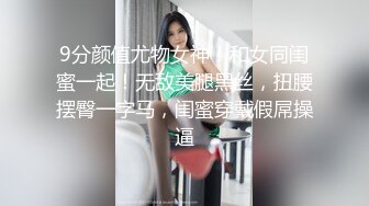 9分颜值尤物女神！和女同闺蜜一起！无敌美腿黑丝，扭腰摆臀一字马，闺蜜穿戴假屌操逼