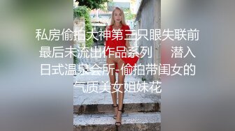 私房偷拍大神第三只眼失联前最后未流出作品系列❤️潜入日式温泉会所-偷拍带闺女的气质美女姐妹花