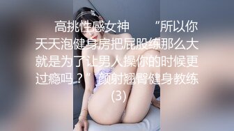 ☀️高挑性感女神☀️“所以你天天泡健身房把屁股练那么大就是为了让男人操你的时候更过瘾吗？”颜射翘臀健身教练 (3)