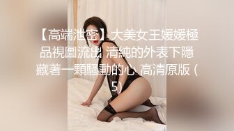 【高端泄密】大美女王媛媛極品視圖流出 清純的外表下隱藏著一顆騷動的心 高清原版 (5)