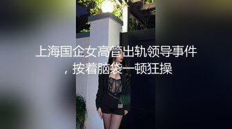 上海国企女高管出轨领导事件，按着脑袋一顿狂操