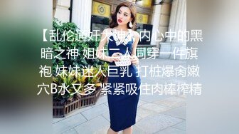 【乱伦通奸大神】内心中的黑暗之神 姐妹二人同穿一件旗袍 妹妹迷人巨乳 打桩爆肏嫩穴B水又多 紧紧吸住肉棒榨精