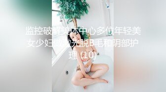 监控破解美体中心多位年轻美女少妇做激光脱B毛和阴部护理 (10)