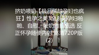 挤奶喂奶【极品稀缺孕妇也疯狂】性孕之美3全系列孕妇啪啪、自慰、喷奶自拍甄选 反正怀孕随便内射 高清720P版 (2)