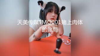 天美传媒TMQ001赌上肉体的赌局