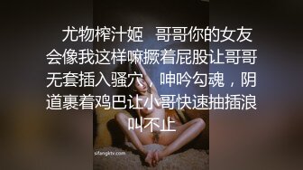 ✿尤物榨汁姬✿哥哥你的女友会像我这样嘛撅着屁股让哥哥无套插入骚穴，呻吟勾魂，阴道裹着鸡巴让小哥快速抽插浪叫不止