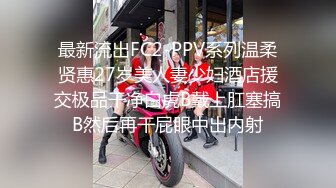 最新流出FC2-PPV系列温柔贤惠27岁美人妻少妇酒店援交极品干净白虎B戴上肛塞搞B然后再干屁眼中出内射