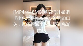 [MP4/448MB]潮噴淫娃御姐〖小水水〗性感室友被強迫口交，緊緻粉嫩小穴被操到高潮噴水