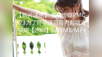 【新片速遞】 蜜桃传媒PMC323为了怀孕逼哥哥内射精液-斑斑【水印】[405MB/MP4/27:47]