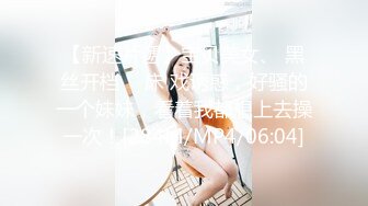 【新速片遞】宝贝美女、 黑丝开档 ♈ 床 戏诱惑，好骚的一个妹妹，看着我都想上去操一次！[284M/MP4/06:04]