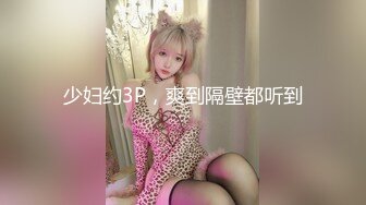 少妇约3P，爽到隔壁都听到