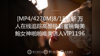 [MP4/4270M]8/15最新 万人在线追踪高颜极品蜜桃臀美鲍女神啪啪唯美诱人VIP1196