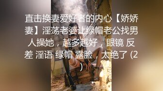 直击换妻爱好者的内心【娇娇妻】淫荡老婆让绿帽老公找男人操她，越多越好，眼镜 反差 淫语 绿帽 露脸，太绝了 (2)